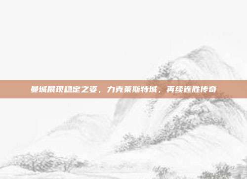 曼城展现稳定之姿，力克莱斯特城，再续连胜传奇