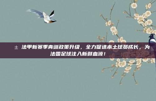 🌱 法甲新赛季青训政策升级，全力促进本土球员成长，为法国足球注入新鲜血液！