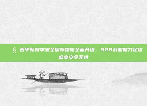 🚧 西甲新赛季安全保障措施全面升级，928战略助力足球盛宴安全无忧