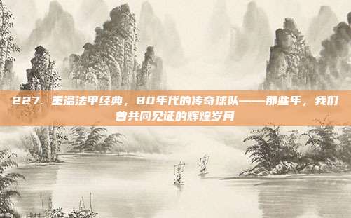 227. 重温法甲经典，80年代的传奇球队——那些年，我们曾共同见证的辉煌岁月