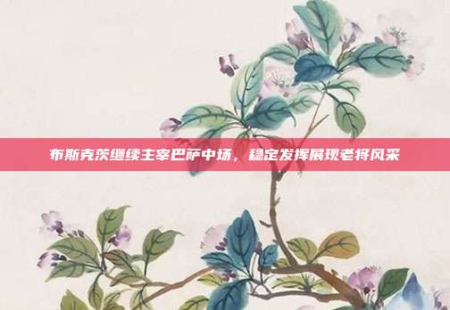 布斯克茨继续主宰巴萨中场，稳定发挥展现老将风采